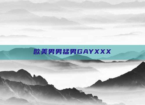 欧美男男猛男GAYXXX